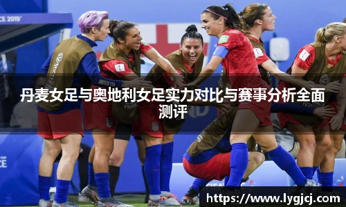 丹麦女足与奥地利女足实力对比与赛事分析全面测评